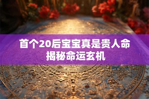 首个20后宝宝真是贵人命 揭秘命运玄机