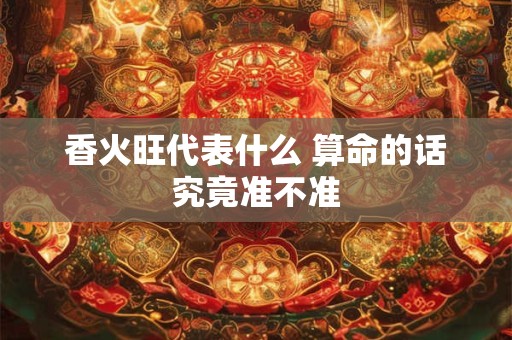 香火旺代表什么 算命的话究竟准不准