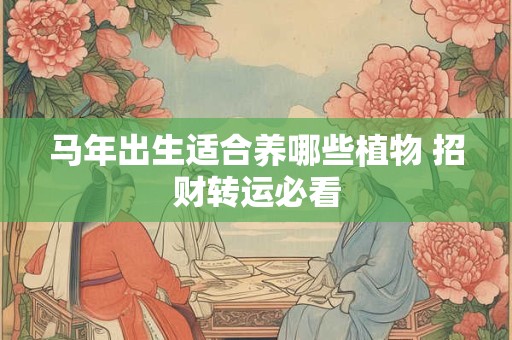 马年出生适合养哪些植物 招财转运必看