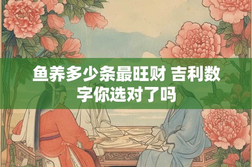鱼养多少条最旺财 吉利数字你选对了吗