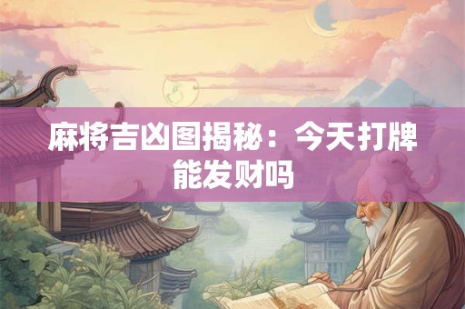 麻将吉凶图揭秘：今天打牌能发财吗