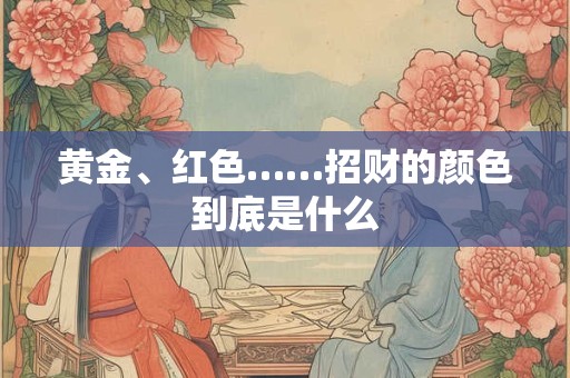 黄金、红色……招财的颜色到底是什么