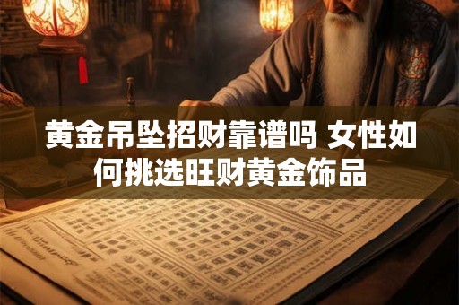 黄金吊坠招财靠谱吗 女性如何挑选旺财黄金饰品