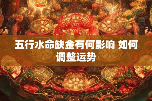 五行水命缺金有何影响 如何调整运势