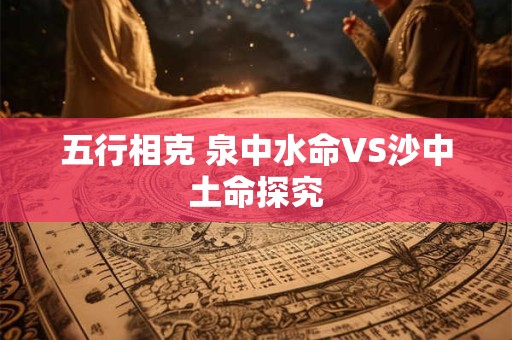 五行相克 泉中水命VS沙中土命探究
