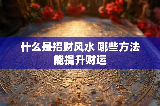 什么是招财风水 哪些方法能提升财运
