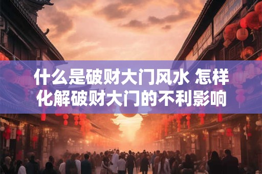 什么是破财大门风水 怎样化解破财大门的不利影响