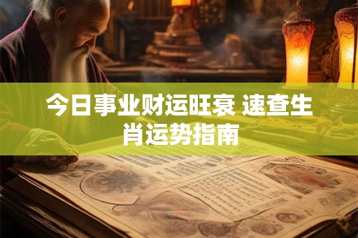 今日事业财运旺衰 速查生肖运势指南