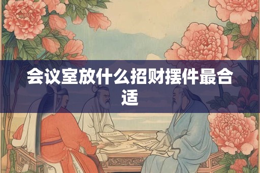 会议室放什么招财摆件最合适
