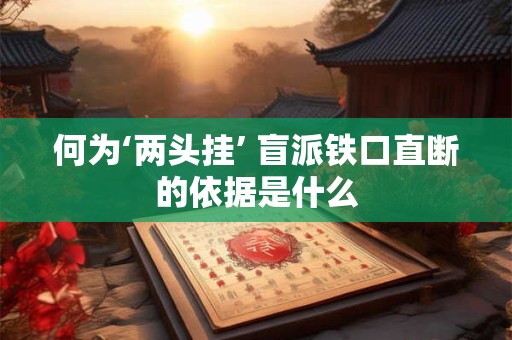 何为‘两头挂’ 盲派铁口直断的依据是什么