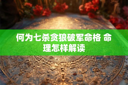 何为七杀贪狼破军命格 命理怎样解读