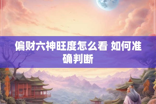 偏财六神旺度怎么看 如何准确判断