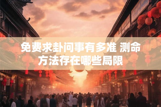 免费求卦问事有多准 测命方法存在哪些局限