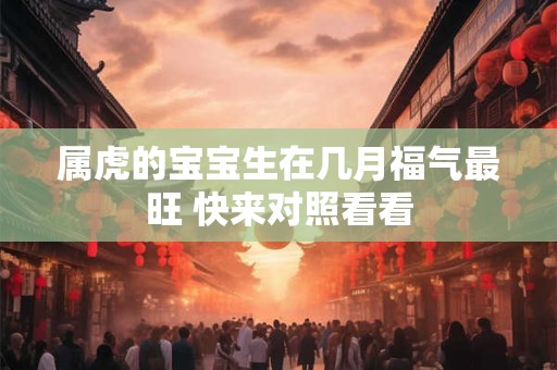 属虎的宝宝生在几月福气最旺 快来对照看看