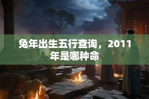 兔年出生五行查询，2011年是哪种命