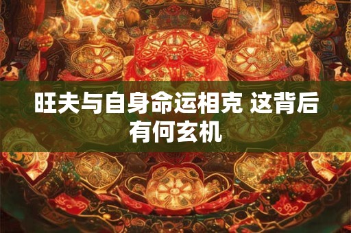 旺夫与自身命运相克 这背后有何玄机