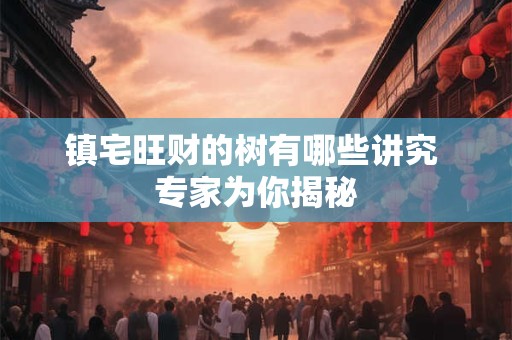 镇宅旺财的树有哪些讲究 专家为你揭秘