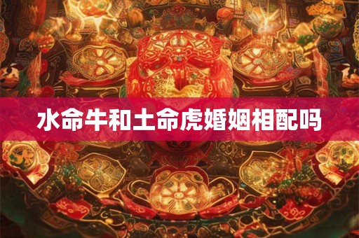 水命牛和土命虎婚姻相配吗