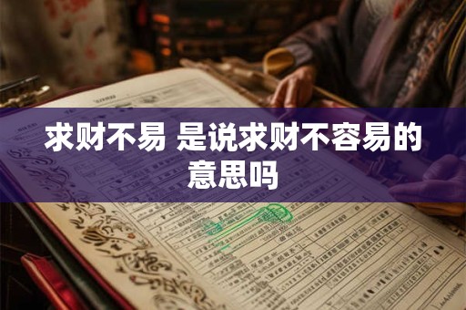 求财不易 是说求财不容易的意思吗