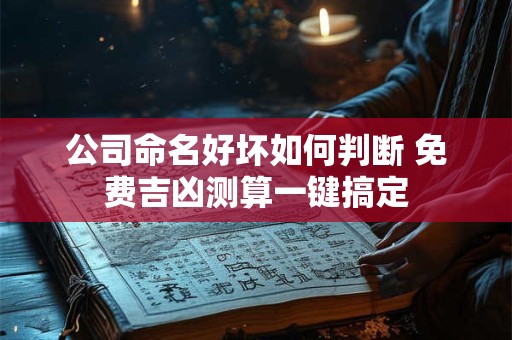 公司命名好坏如何判断 免费吉凶测算一键搞定