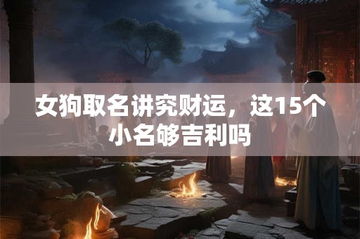 女狗取名讲究财运,这15个小名够吉利吗 女狗取名讲究财运,这15个小名够吉利吗