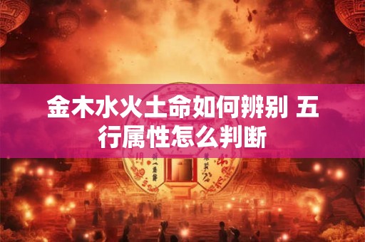 金木水火土命如何辨别 五行属性怎么判断