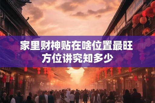 家里财神贴在啥位置最旺 方位讲究知多少