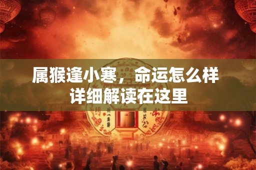属猴逢小寒，命运怎么样 详细解读在这里