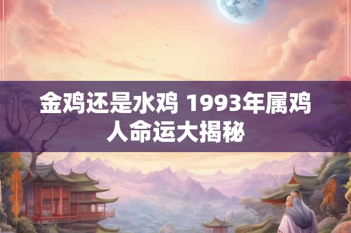金鸡还是水鸡 1993年属鸡人命运大揭秘