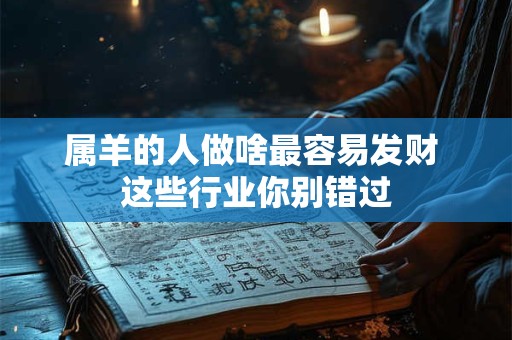 属羊的人做啥最容易发财 这些行业你别错过
