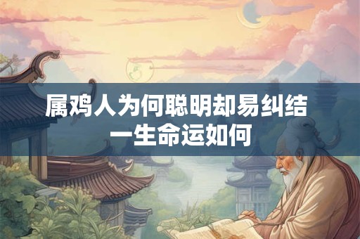 属鸡人为何聪明却易纠结 一生命运如何