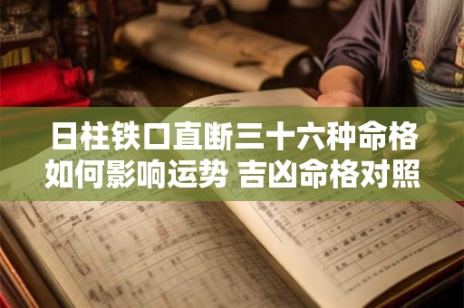 日柱铁口直断三十六种命格如何影响运势 吉凶命格对照指南