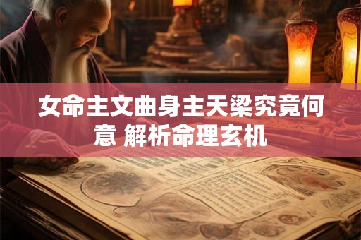 女命主文曲身主天梁究竟何意 解析命理玄机