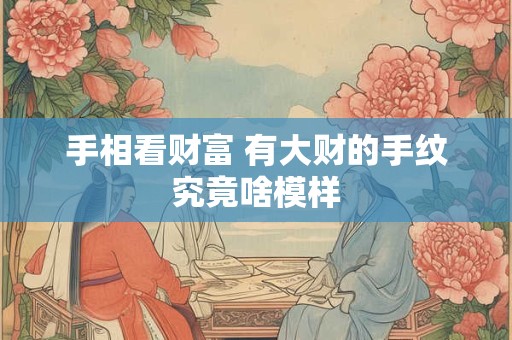 手相看财富 有大财的手纹究竟啥模样