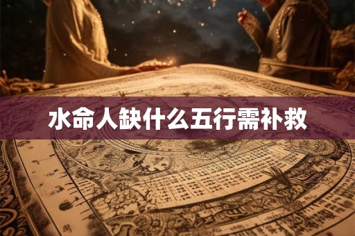 水命人缺什么五行需补救