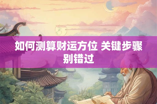 如何测算财运方位 关键步骤别错过