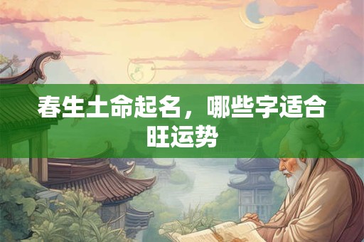 春生土命起名，哪些字适合旺运势