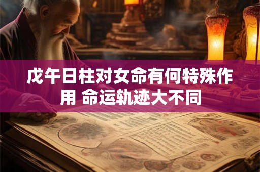 戊午日柱对女命有何特殊作用 命运轨迹大不同