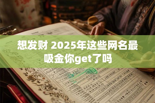 想发财 2025年这些网名最吸金你get了吗