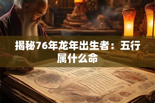 揭秘76年龙年出生者：五行属什么命