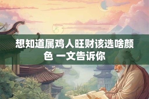 想知道属鸡人旺财该选啥颜色 一文告诉你 想知道属鸡人旺财该选啥颜色 一文告诉你