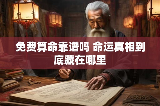 免费算命靠谱吗 命运真相到底藏在哪里