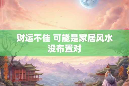 财运不佳 可能是家居风水没布置对