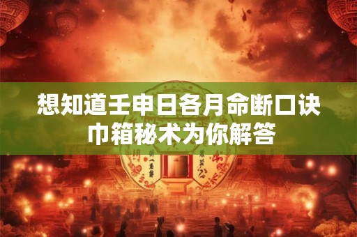 想知道壬申日各月命断口诀 巾箱秘术为你解答