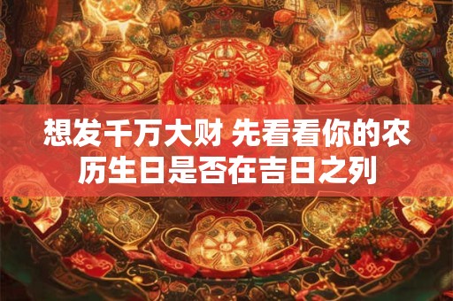 想发千万大财 先看看你的农历生日是否在吉日之列