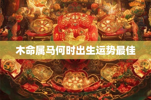 木命属马何时出生运势最佳