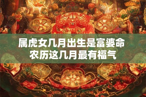 属虎女几月出生是富婆命 农历这几月最有福气