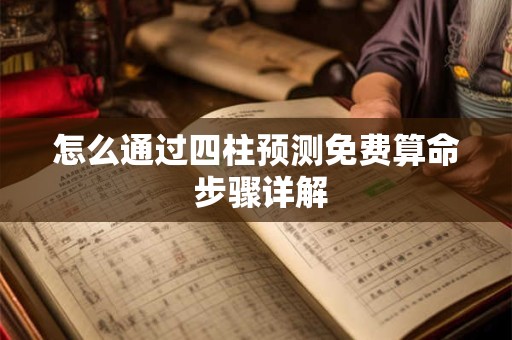 怎么通过四柱预测免费算命 步骤详解