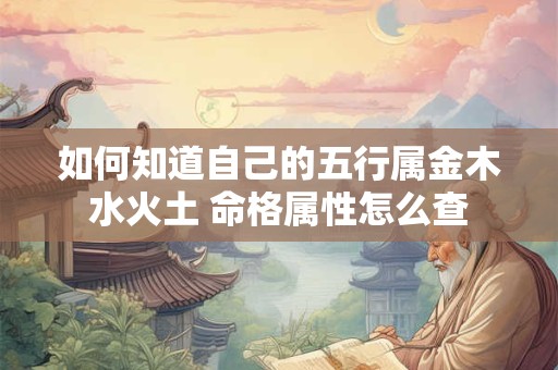 如何知道自己的五行属金木水火土 命格属性怎么查