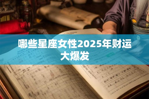 哪些星座女性2025年财运大爆发